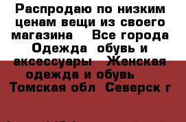 Распродаю по низким ценам вещи из своего магазина  - Все города Одежда, обувь и аксессуары » Женская одежда и обувь   . Томская обл.,Северск г.